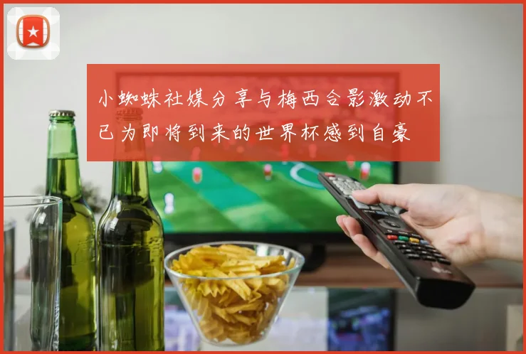 小蜘蛛社媒分享与梅西合影激动不已为即将到来的世界杯感到自豪