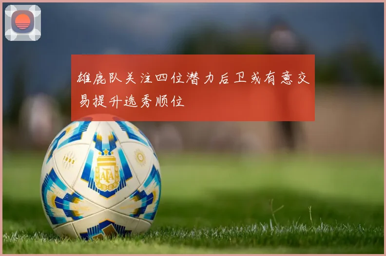 雄鹿队关注四位潜力后卫或有意交易提升选秀顺位