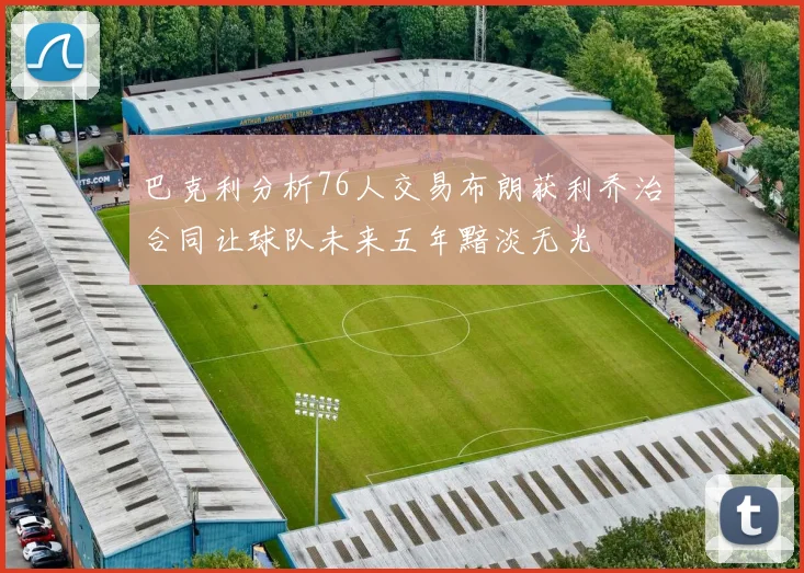 巴克利分析76人交易布朗获利乔治合同让球队未来五年黯淡无光