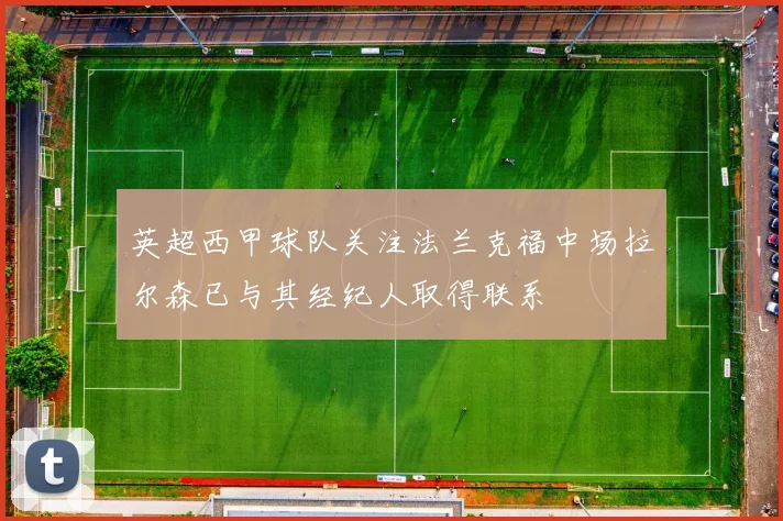 英超西甲球队关注法兰克福中场拉尔森已与其经纪人取得联系