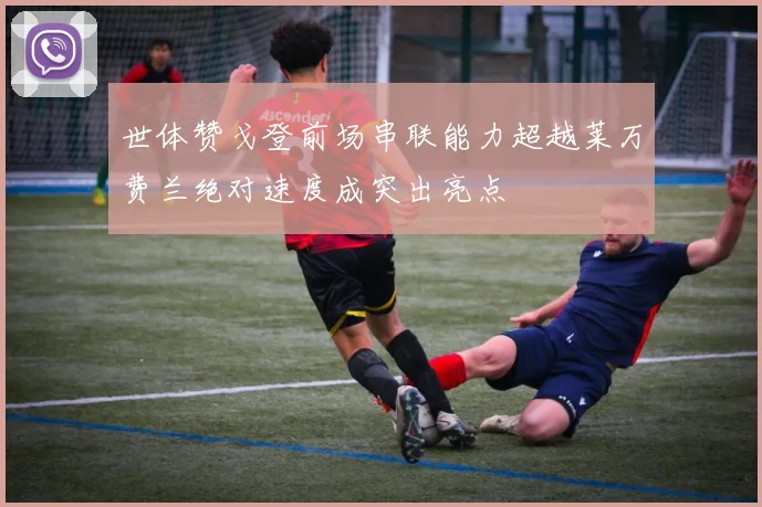 世体赞戈登前场串联能力超越莱万费兰绝对速度成突出亮点