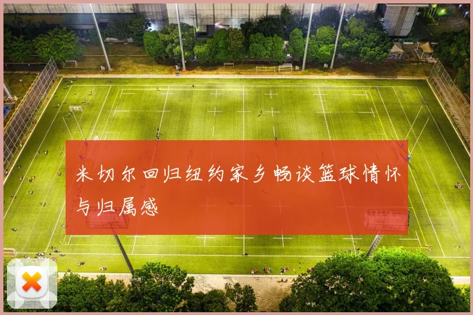 米切尔回归纽约家乡畅谈篮球情怀与归属感