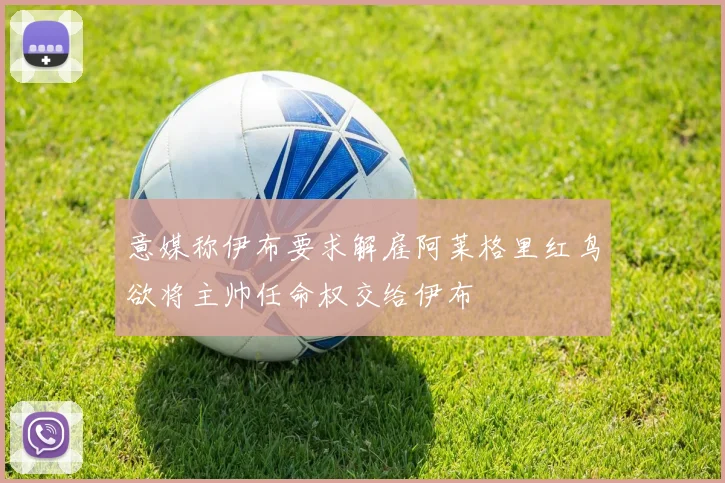 意媒称伊布要求解雇阿莱格里红鸟欲将主帅任命权交给伊布