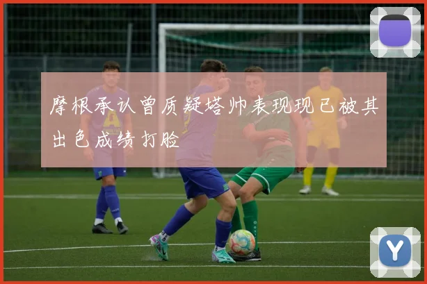 摩根承认曾质疑塔帅表现现已被其出色成绩打脸